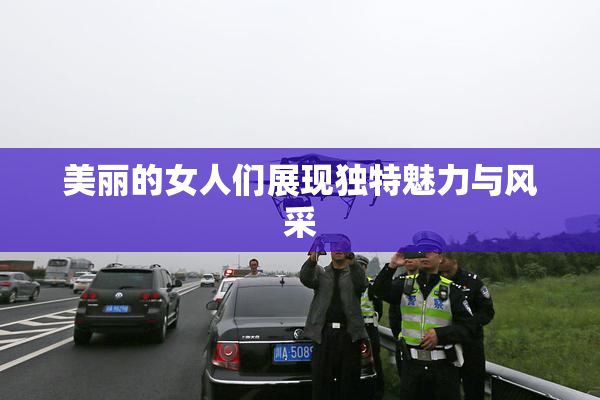美丽的女人们展现独特魅力与风采