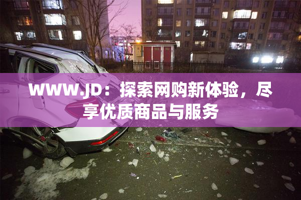 WWW.JD：探索网购新体验，尽享优质商品与服务