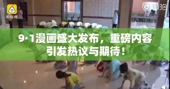9·1漫画盛大发布，重磅内容引发热议与期待！