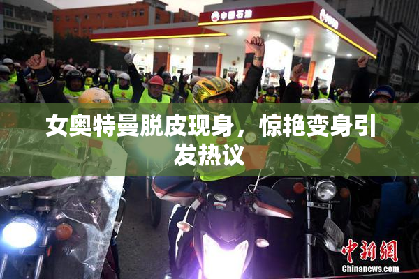 女奥特曼脱皮现身，惊艳变身引发热议