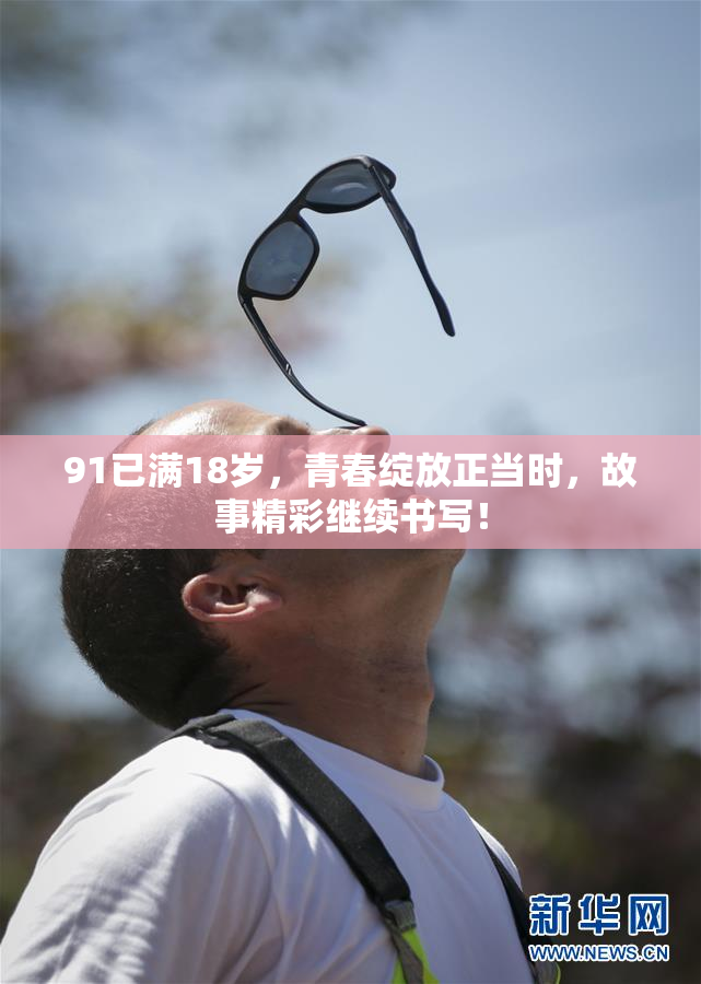 91已满18岁，青春绽放正当时，故事精彩继续书写！