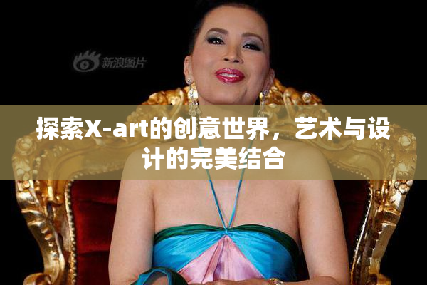 探索X-art的创意世界，艺术与设计的完美结合