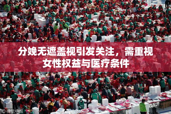 分娩无遮盖视引发关注，需重视女性权益与医疗条件
