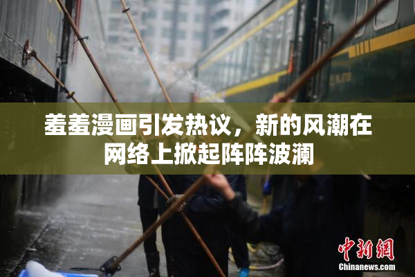 羞羞漫画引发热议，新的风潮在网络上掀起阵阵波澜