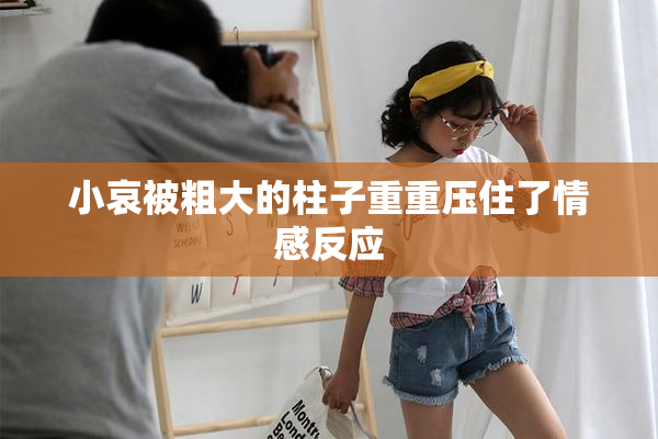 小哀被粗大的柱子重重压住了情感反应