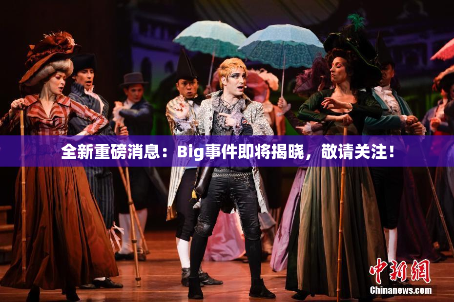 全新重磅消息：Big事件即将揭晓，敬请关注！