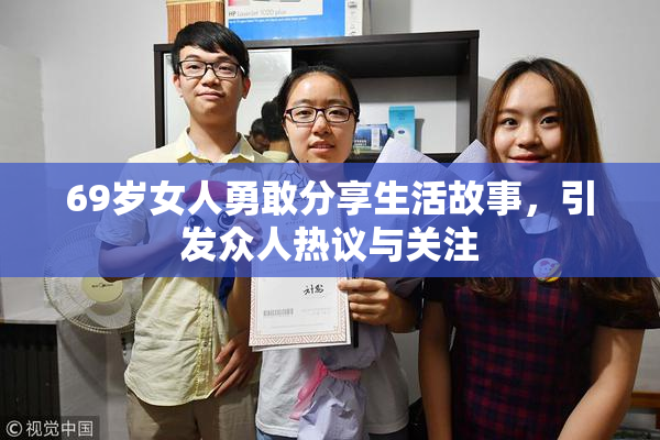 69岁女人勇敢分享生活故事，引发众人热议与关注