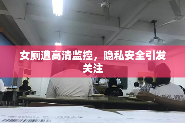 女厕遭高清监控，隐私安全引发关注