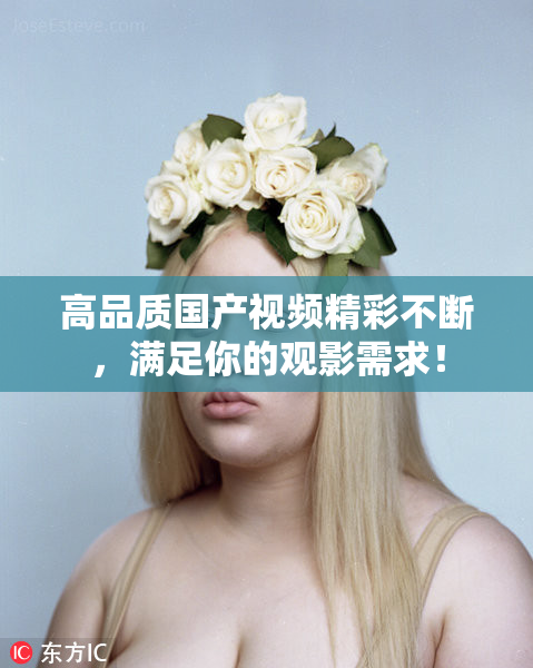 高品质国产视频精彩不断，满足你的观影需求！