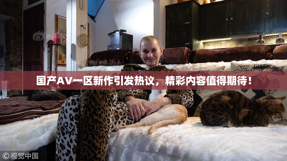 国产AV一区新作引发热议，精彩内容值得期待！