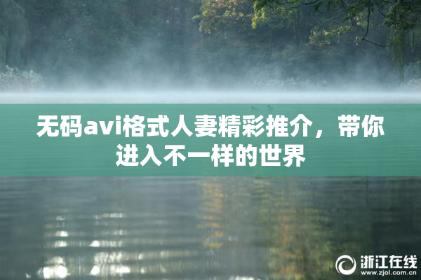 无码avi格式人妻精彩推介，带你进入不一样的世界