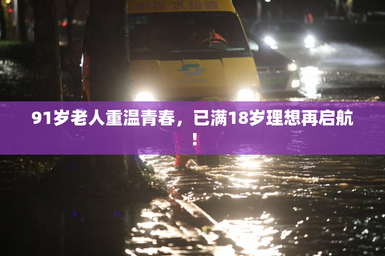 91岁老人重温青春，已满18岁理想再启航！