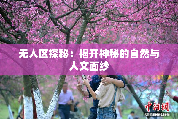 无人区探秘：揭开神秘的自然与人文面纱