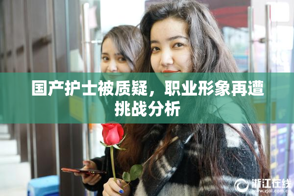 国产护士被质疑，职业形象再遭挑战分析
