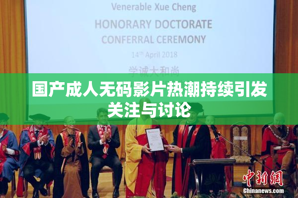 国产成人无码影片热潮持续引发关注与讨论