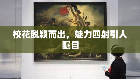 校花脱颖而出，魅力四射引人瞩目