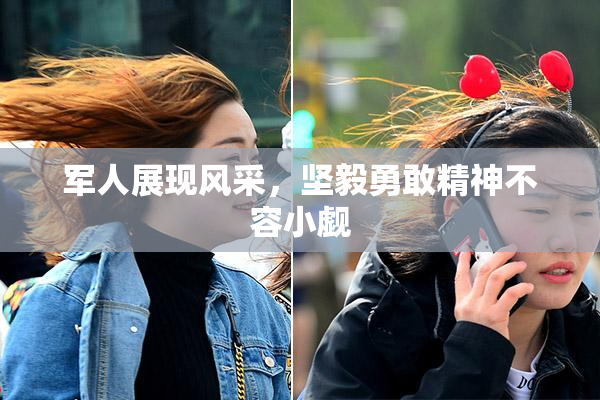 军人展现风采，坚毅勇敢精神不容小觑
