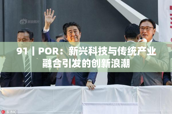91丨POR：新兴科技与传统产业融合引发的创新浪潮