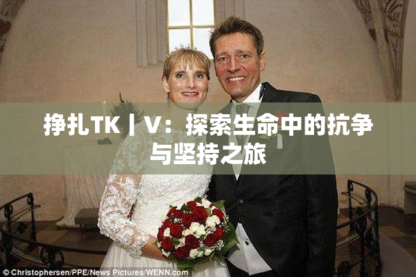 挣扎TK丨V：探索生命中的抗争与坚持之旅