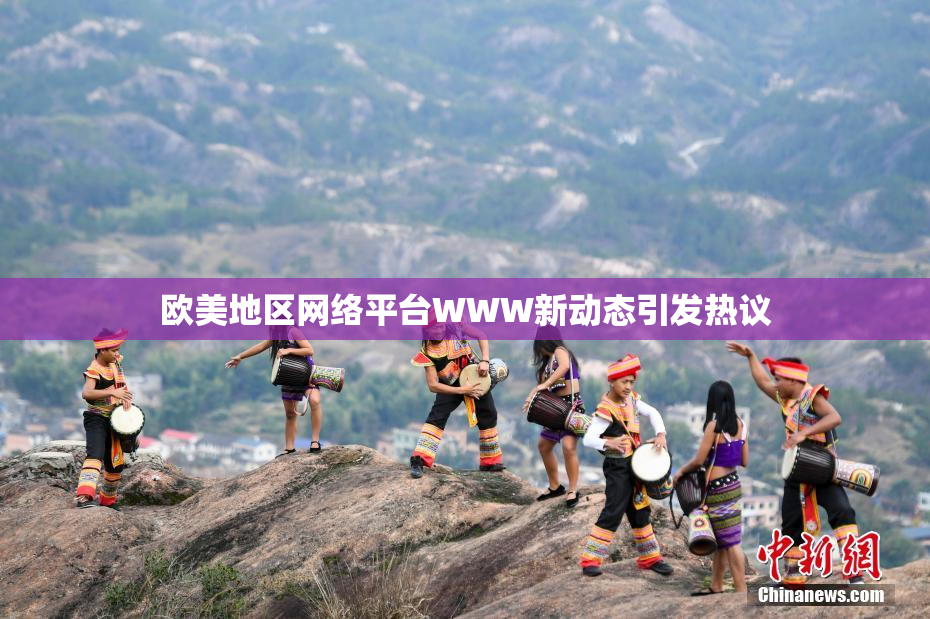 欧美地区网络平台WWW新动态引发热议