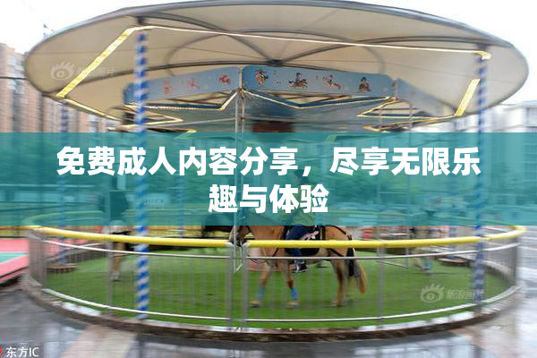 免费成人内容分享，尽享无限乐趣与体验