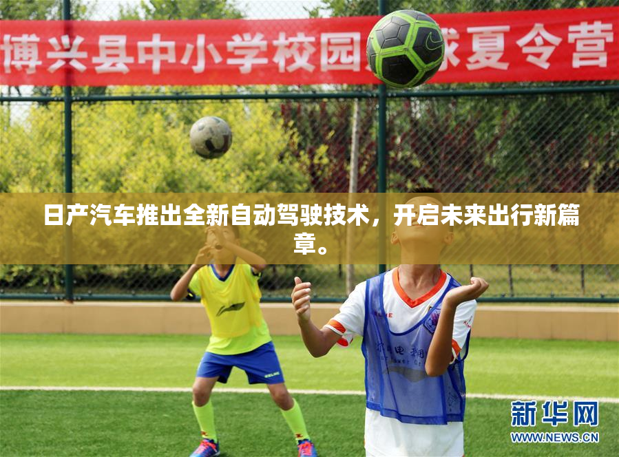 日产汽车推出全新自动驾驶技术，开启未来出行新篇章。