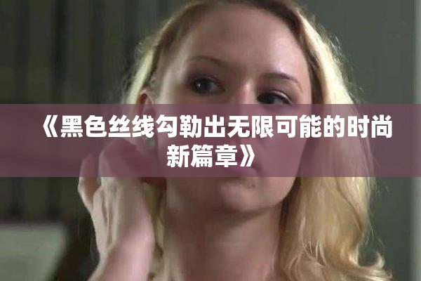《黑色丝线勾勒出无限可能的时尚新篇章》