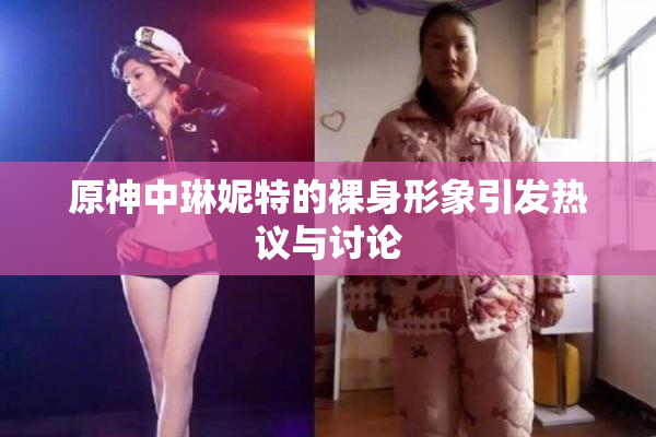 原神中琳妮特的裸身形象引发热议与讨论