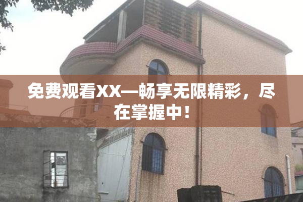 免费观看XX—畅享无限精彩，尽在掌握中！