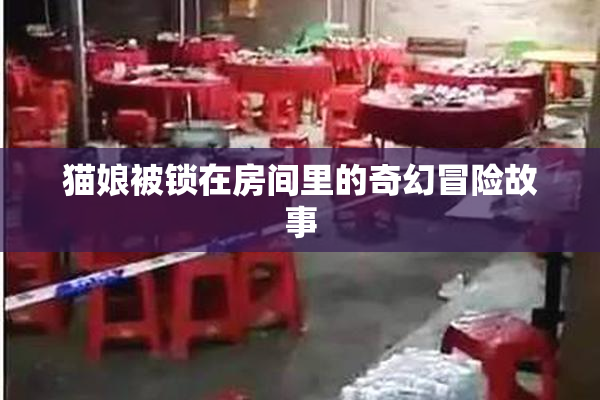 猫娘被锁在房间里的奇幻冒险故事