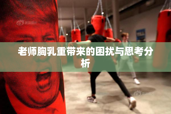 老师胸乳重带来的困扰与思考分析