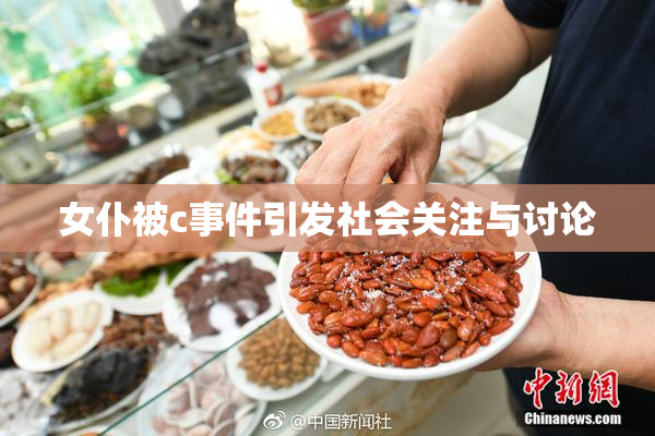 女仆被c事件引发社会关注与讨论
