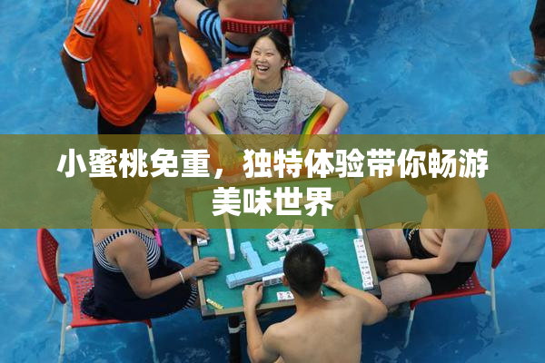 小蜜桃免重，独特体验带你畅游美味世界