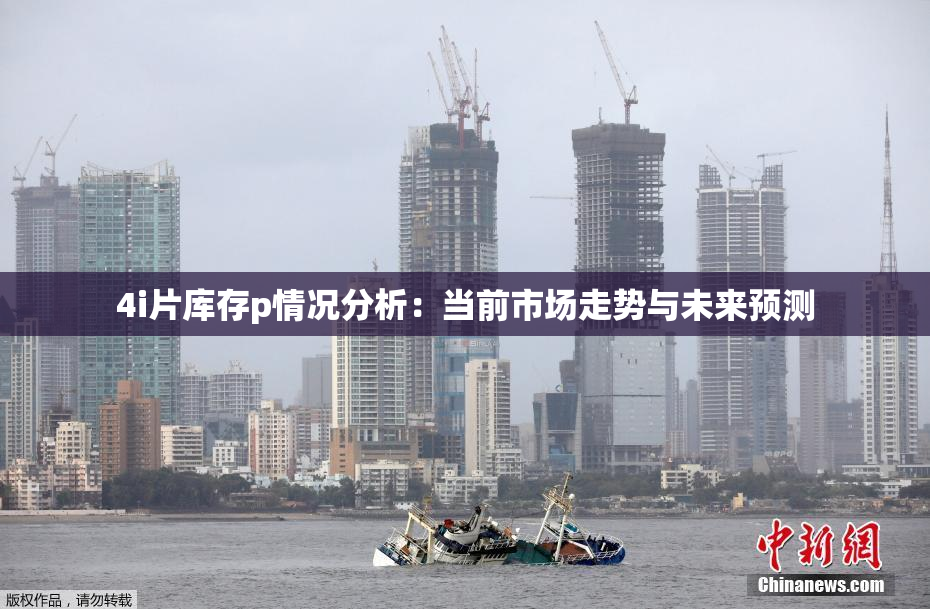 4i片库存p情况分析：当前市场走势与未来预测