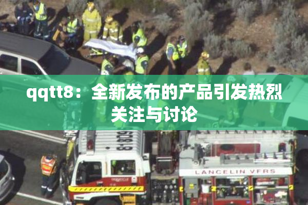 qqtt8：全新发布的产品引发热烈关注与讨论