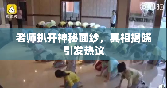 老师扒开神秘面纱，真相揭晓引发热议