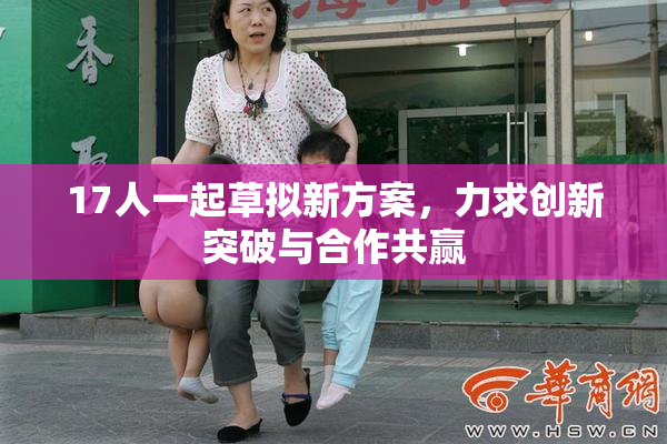 17人一起草拟新方案，力求创新突破与合作共赢