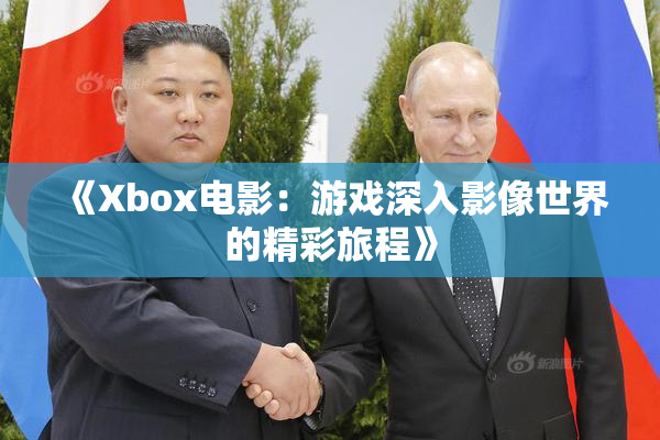《Xbox电影：游戏深入影像世界的精彩旅程》