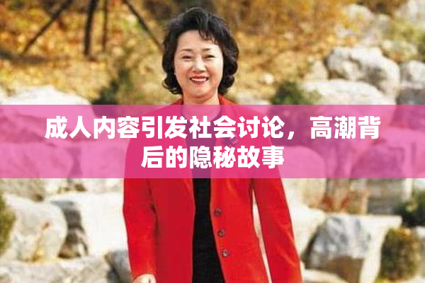 成人内容引发社会讨论，高潮背后的隐秘故事