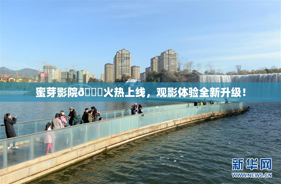 蜜芽影院🔞火热上线，观影体验全新升级！