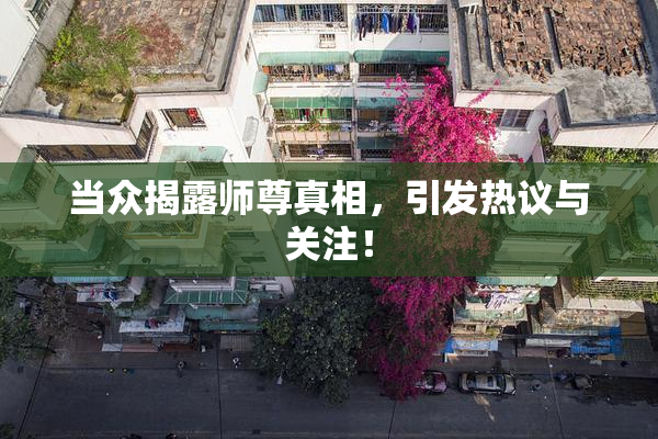 当众揭露师尊真相，引发热议与关注！