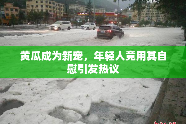 黄瓜成为新宠，年轻人竟用其自慰引发热议