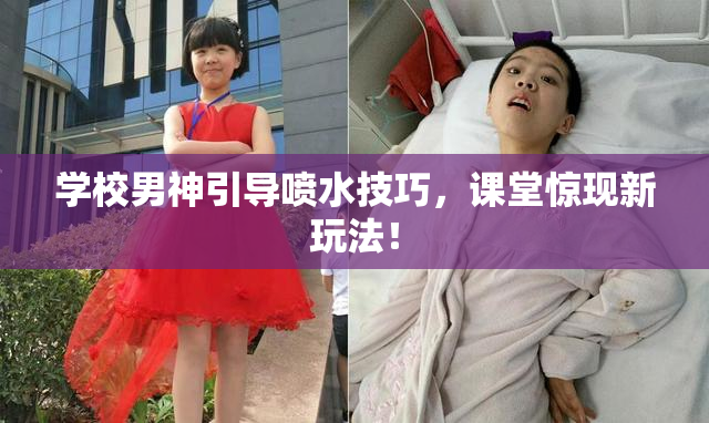 学校男神引导喷水技巧，课堂惊现新玩法！