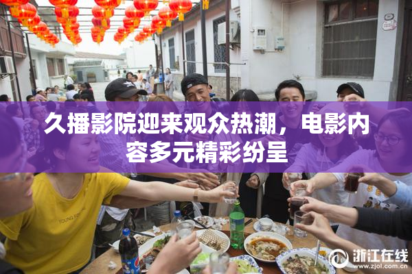 久播影院迎来观众热潮，电影内容多元精彩纷呈