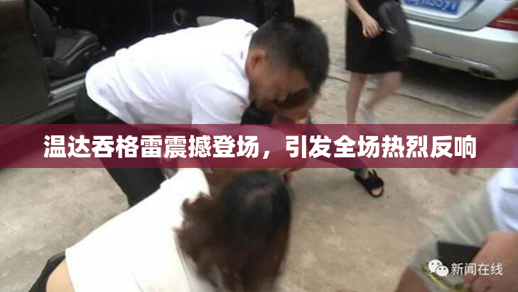 温达吞格雷震撼登场，引发全场热烈反响