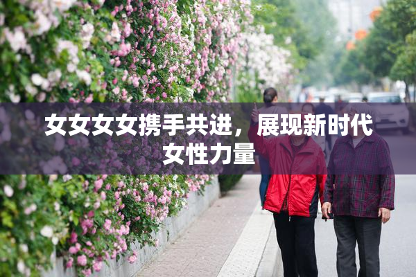 女女女女携手共进，展现新时代女性力量