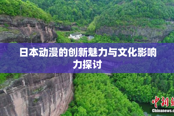 日本动漫的创新魅力与文化影响力探讨
