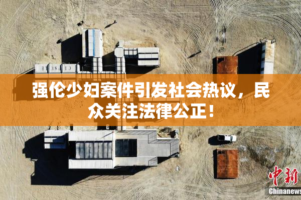 强伦少妇案件引发社会热议，民众关注法律公正！