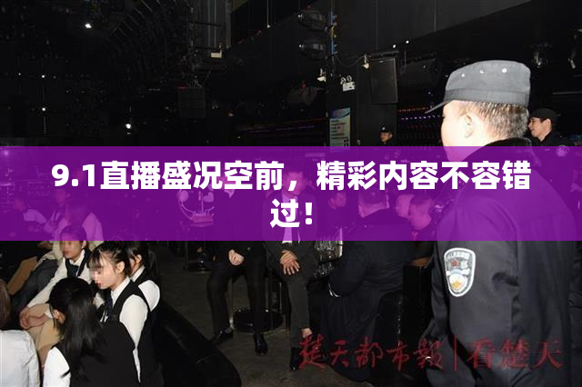 9.1直播盛况空前，精彩内容不容错过！