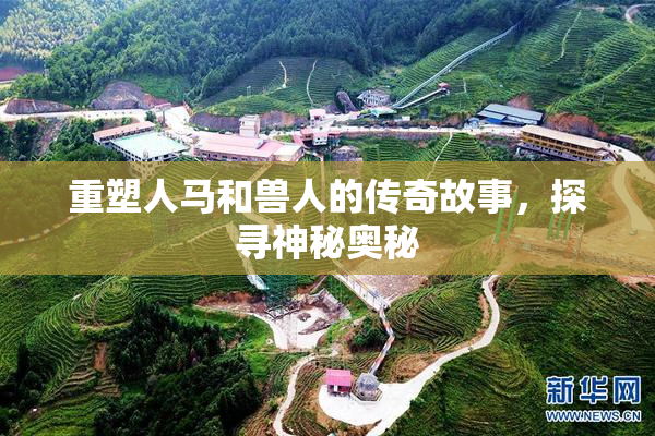 重塑人马和兽人的传奇故事，探寻神秘奥秘